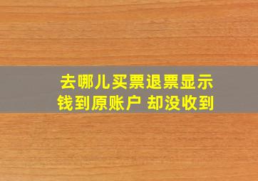 去哪儿买票退票显示钱到原账户 却没收到